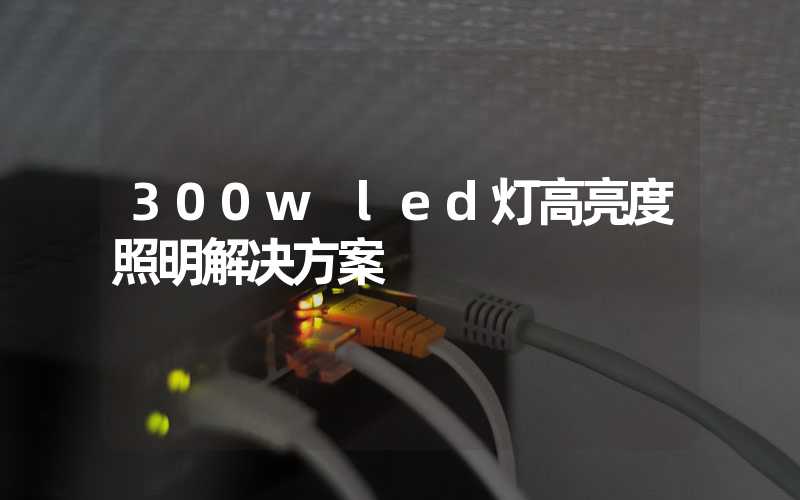 300w led灯高亮度照明解决方案